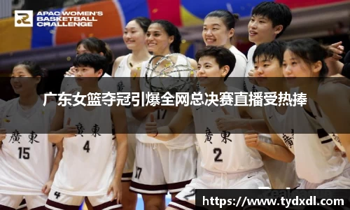 广东女篮夺冠引爆全网总决赛直播受热捧
