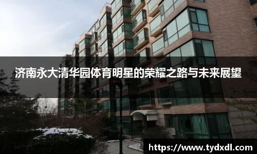 济南永大清华园体育明星的荣耀之路与未来展望