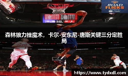 森林狼力挫魔术，卡尔-安东尼-唐斯关键三分定胜局