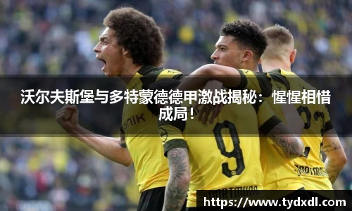 沃尔夫斯堡与多特蒙德德甲激战揭秘：惺惺相惜成局！