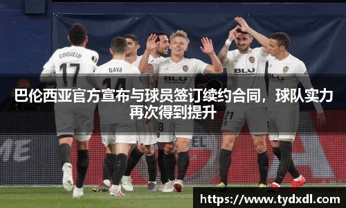 巴伦西亚官方宣布与球员签订续约合同，球队实力再次得到提升