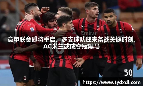 意甲联赛即将重启，多支球队迎来备战关键时刻，AC米兰或成夺冠黑马