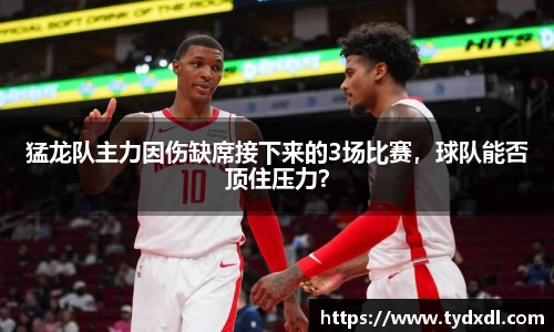 猛龙队主力因伤缺席接下来的3场比赛，球队能否顶住压力？