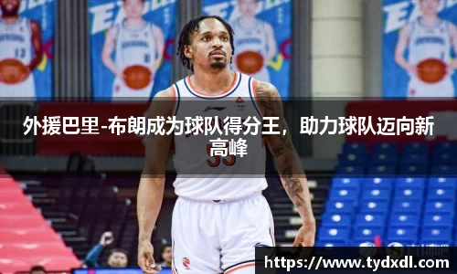 外援巴里-布朗成为球队得分王，助力球队迈向新高峰
