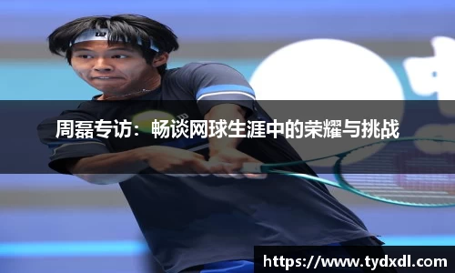 周磊专访：畅谈网球生涯中的荣耀与挑战