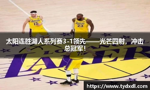 太阳连胜湖人系列赛3-1领先——光芒四射，冲击总冠军！