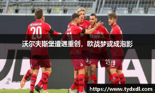 沃尔夫斯堡遭遇重创，欧战梦或成泡影