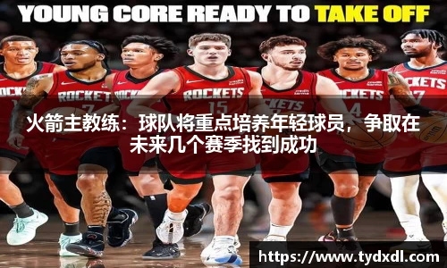 火箭主教练：球队将重点培养年轻球员，争取在未来几个赛季找到成功