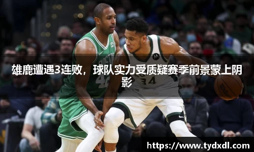 雄鹿遭遇3连败，球队实力受质疑赛季前景蒙上阴影