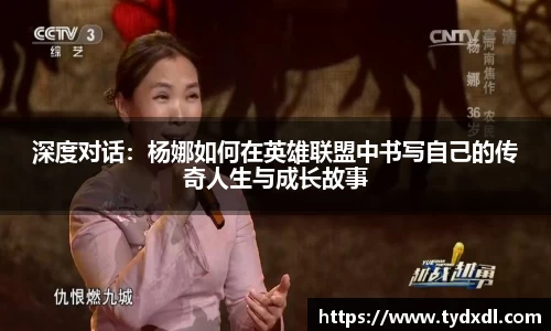 深度对话：杨娜如何在英雄联盟中书写自己的传奇人生与成长故事