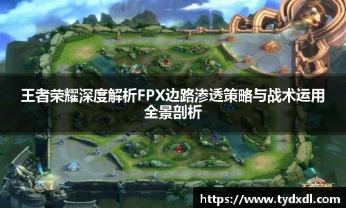 王者荣耀深度解析FPX边路渗透策略与战术运用全景剖析