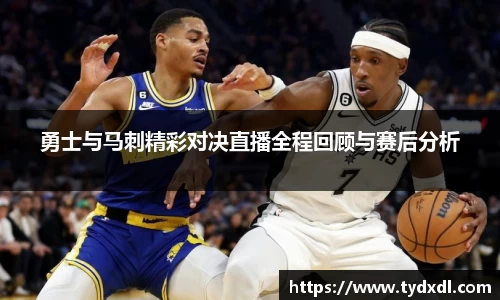 勇士与马刺精彩对决直播全程回顾与赛后分析