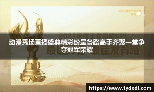 动漫秀场直播盛典精彩纷呈各路高手齐聚一堂争夺冠军荣耀