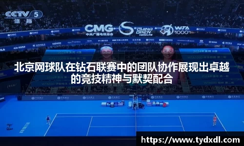 北京网球队在钻石联赛中的团队协作展现出卓越的竞技精神与默契配合