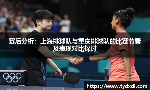 赛后分析：上海排球队与重庆排球队的比赛节奏及表现对比探讨