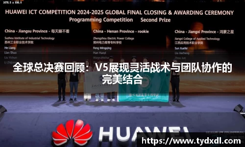 全球总决赛回顾：V5展现灵活战术与团队协作的完美结合