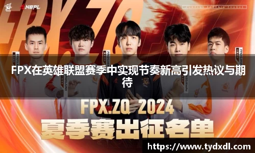 FPX在英雄联盟赛季中实现节奏新高引发热议与期待