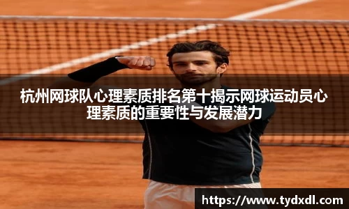 杭州网球队心理素质排名第十揭示网球运动员心理素质的重要性与发展潜力