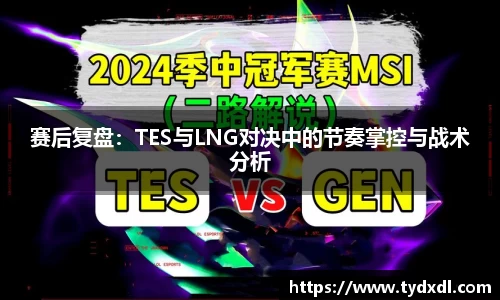 赛后复盘：TES与LNG对决中的节奏掌控与战术分析