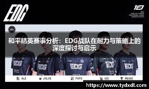 和平精英赛事分析：EDG战队在耐力与策略上的深度探讨与启示