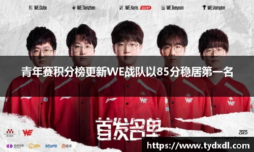 青年赛积分榜更新WE战队以85分稳居第一名