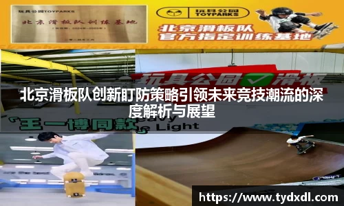 北京滑板队创新盯防策略引领未来竞技潮流的深度解析与展望