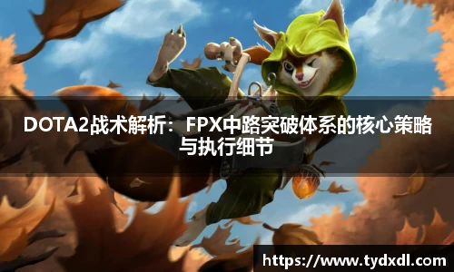DOTA2战术解析：FPX中路突破体系的核心策略与执行细节