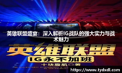 英雄联盟盛宴：深入解析IG战队的强大实力与战术魅力