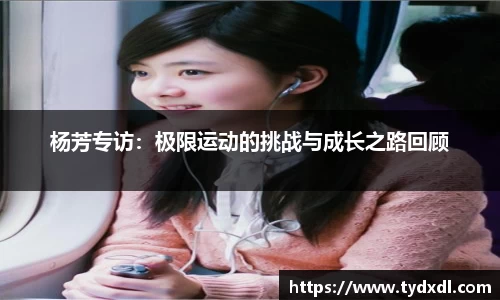 杨芳专访：极限运动的挑战与成长之路回顾