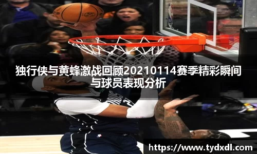 独行侠与黄蜂激战回顾20210114赛季精彩瞬间与球员表现分析