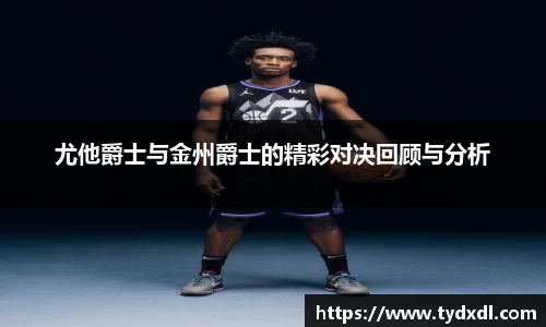尤他爵士与金州爵士的精彩对决回顾与分析