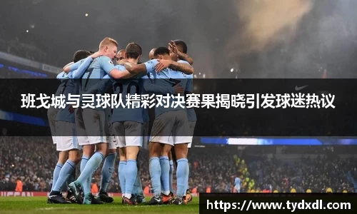 班戈城与灵球队精彩对决赛果揭晓引发球迷热议