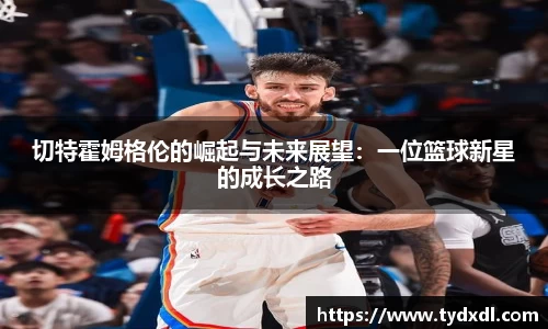 切特霍姆格伦的崛起与未来展望：一位篮球新星的成长之路