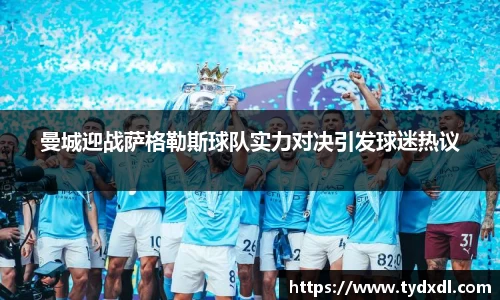 曼城迎战萨格勒斯球队实力对决引发球迷热议
