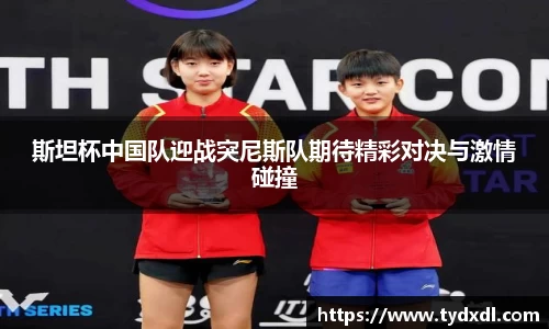 斯坦杯中国队迎战突尼斯队期待精彩对决与激情碰撞